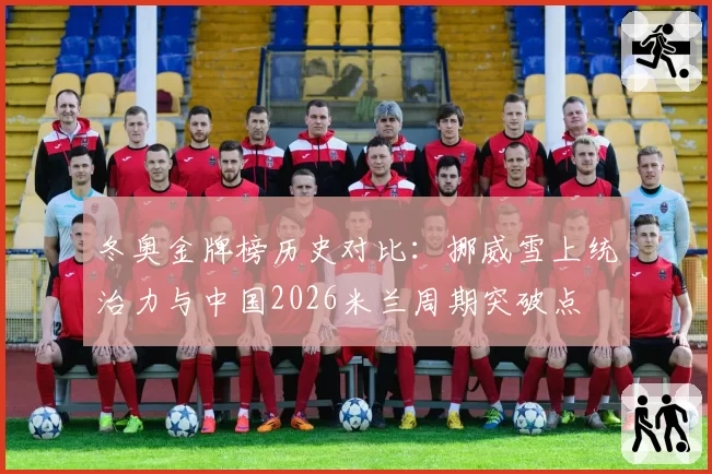 冬奥金牌榜历史对比：挪威雪上统治力与中国2026米兰周期突破点