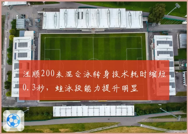 汪顺200米混合泳转身技术耗时缩短0.3秒,蛙泳段能力提升明显