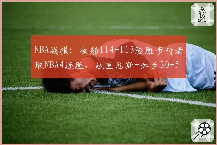 NBA战报：快船114-113险胜步行者取NBA4连胜，达里厄斯-加兰30+5