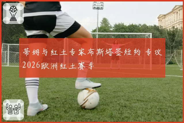蒂姆与红土专家布斯塔签短约 专攻2026欧洲红土赛季