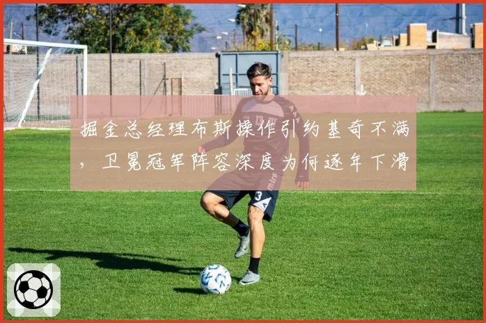 掘金总经理布斯操作引约基奇不满，卫冕冠军阵容深度为何逐年下滑？
