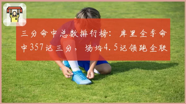 三分命中总数排行榜：库里全季命中357记三分，场均4.5记领跑全联盟