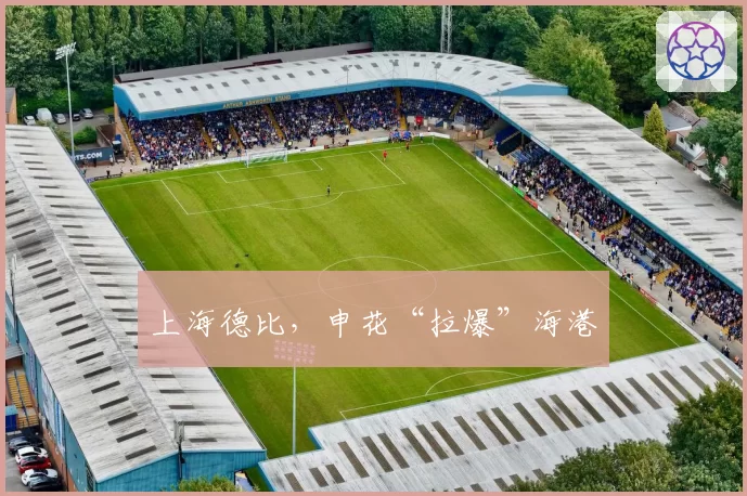 上海德比，申花“拉爆”海港
