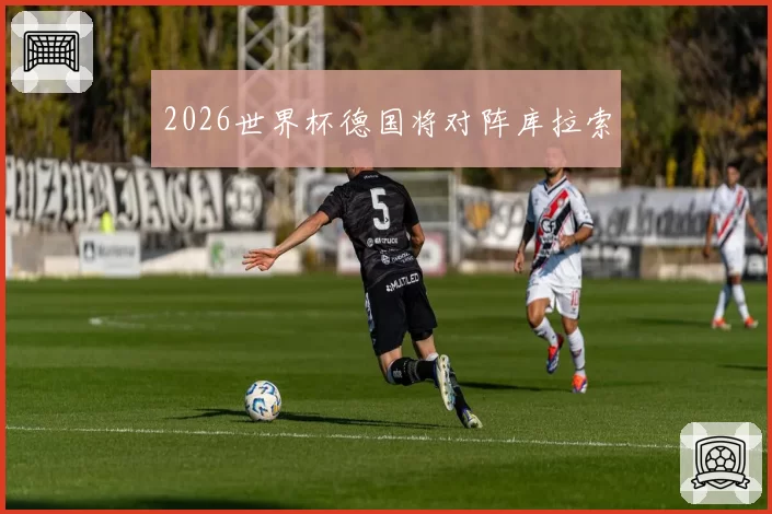 2026世界杯德国将对阵库拉索