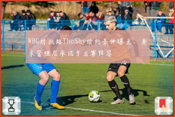 WBG对抗路TheShy续约条件曝光，要求管理层承诺季后赛阵容