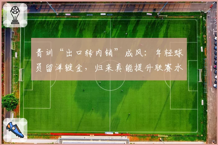 青训“出口转内销”成风：年轻球员留洋镀金，归来真能提升联赛水平？