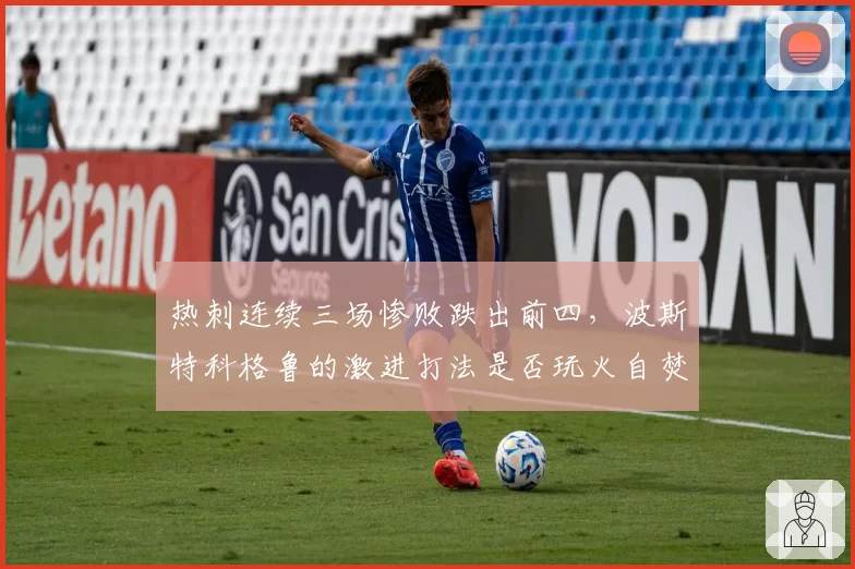 热刺连续三场惨败跌出前四，波斯特科格鲁的激进打法是否玩火自焚？