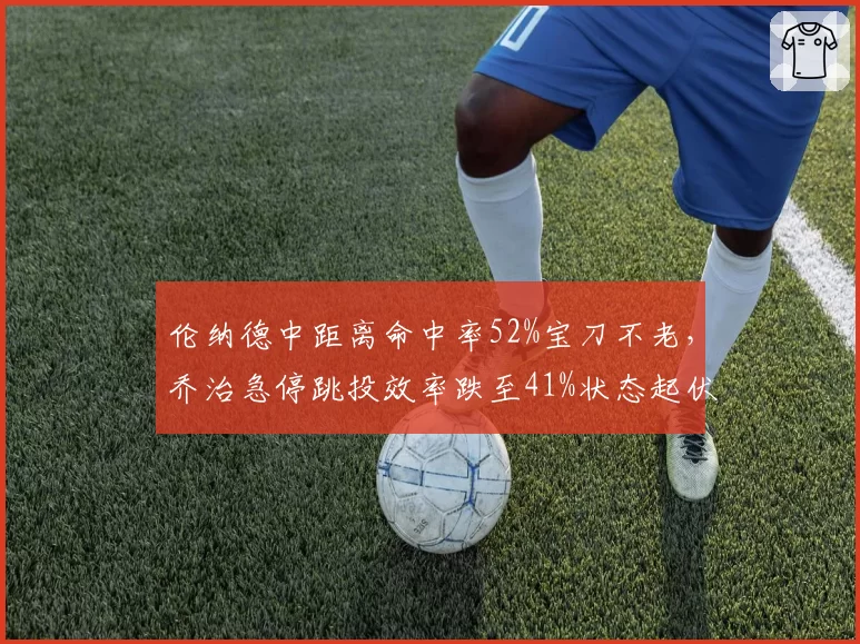 伦纳德中距离命中率52%宝刀不老，乔治急停跳投效率跌至41%状态起伏