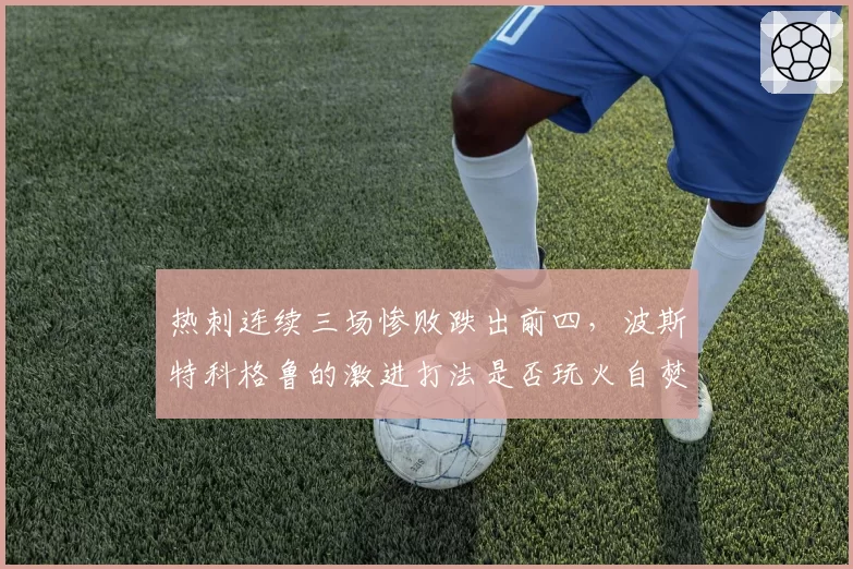 热刺连续三场惨败跌出前四，波斯特科格鲁的激进打法是否玩火自焚？
