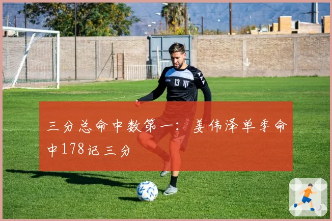 三分总命中数第一:姜伟泽单季命中178记三分