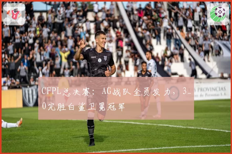 CFPL总决赛:AG战队全员发力,3_0完胜白鲨卫冕冠军