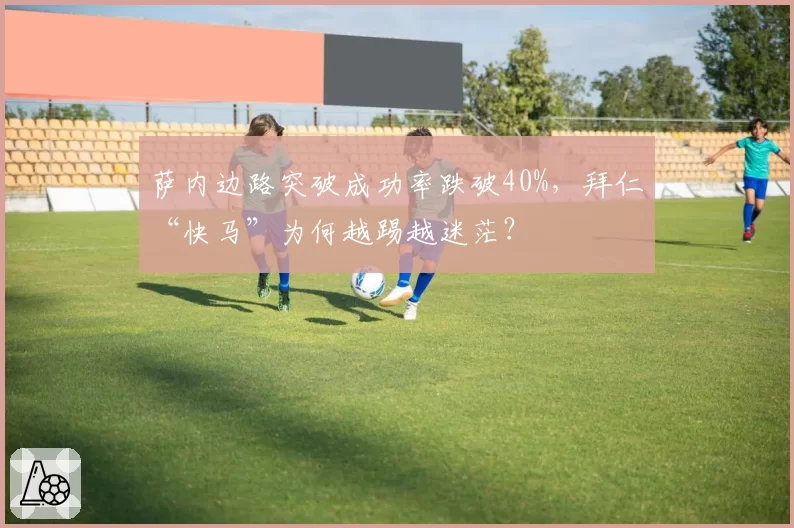 萨内边路突破成功率跌破40%，拜仁“快马”为何越踢越迷茫？