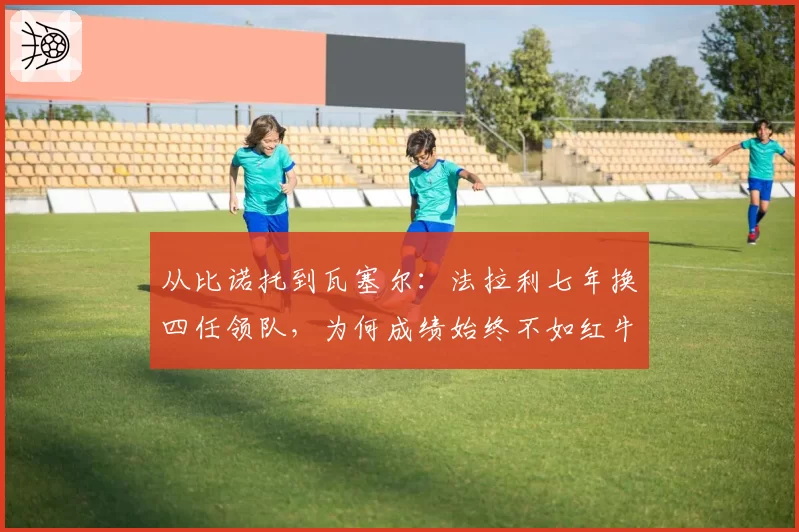 从比诺托到瓦塞尔:法拉利七年换四任领队,为何成绩始终不如红牛稳定