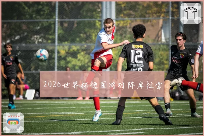 2026世界杯德国将对阵库拉索