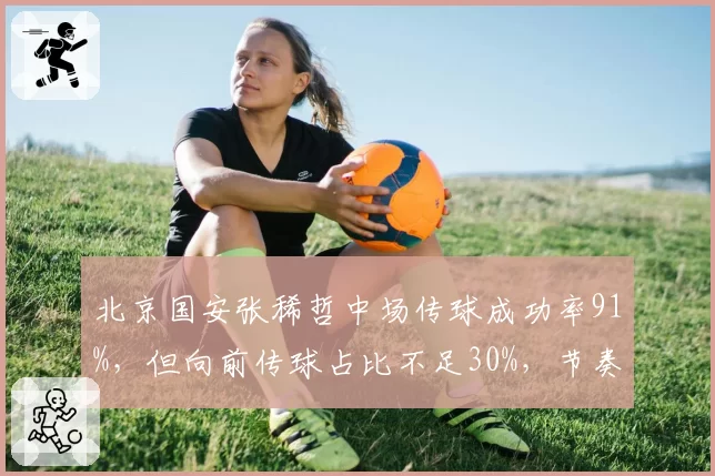 北京国安张稀哲中场传球成功率91%，但向前传球占比不足30%，节奏偏慢