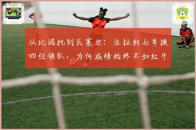 从比诺托到瓦塞尔:法拉利七年换四任领队,为何成绩始终不如红牛稳定