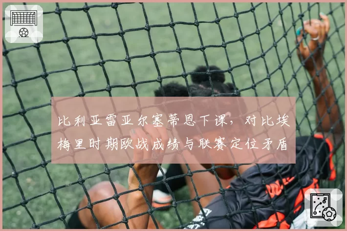 比利亚雷亚尔塞蒂恩下课，对比埃梅里时期欧战成绩与联赛定位矛盾