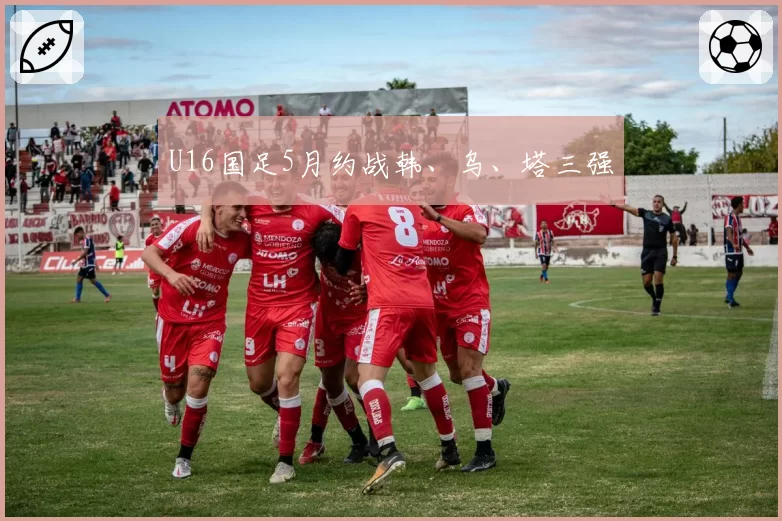 U16国足5月约战韩、乌、塔三强