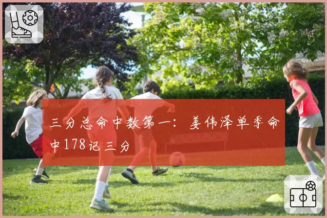 三分总命中数第一:姜伟泽单季命中178记三分