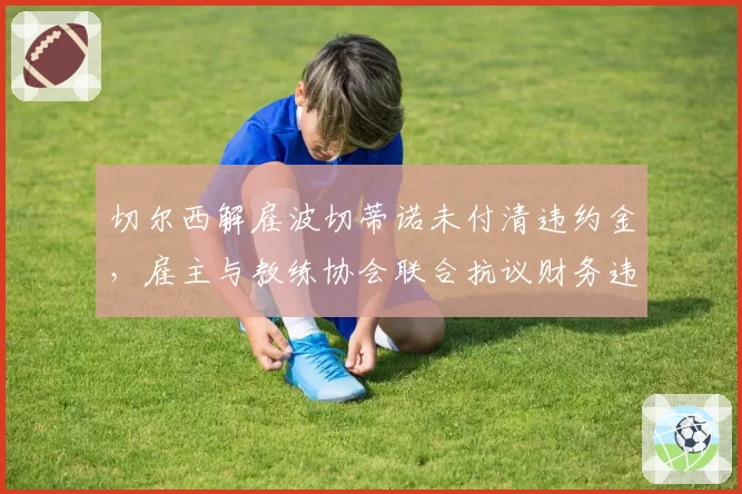 切尔西解雇波切蒂诺未付清违约金，雇主与教练协会联合抗议财务违规