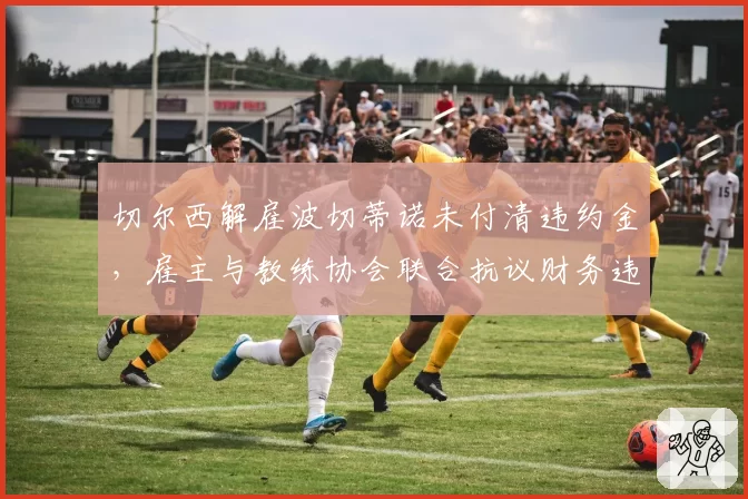切尔西解雇波切蒂诺未付清违约金，雇主与教练协会联合抗议财务违规