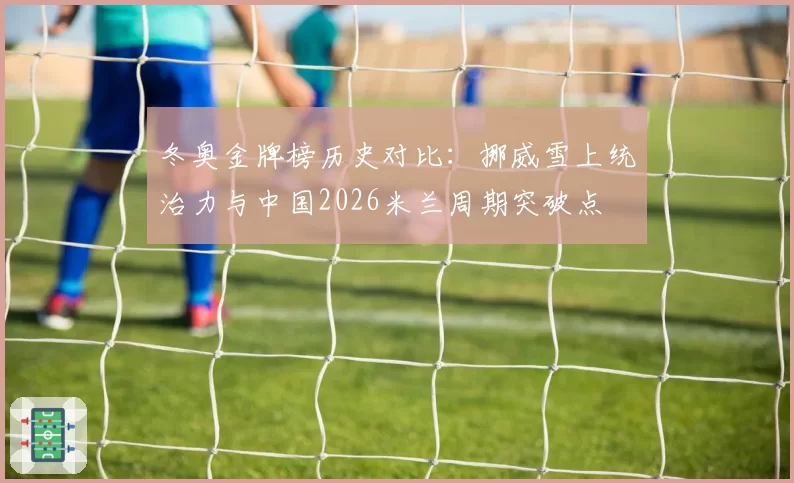 冬奥金牌榜历史对比:挪威雪上统治力与中国2026米兰周期突破点