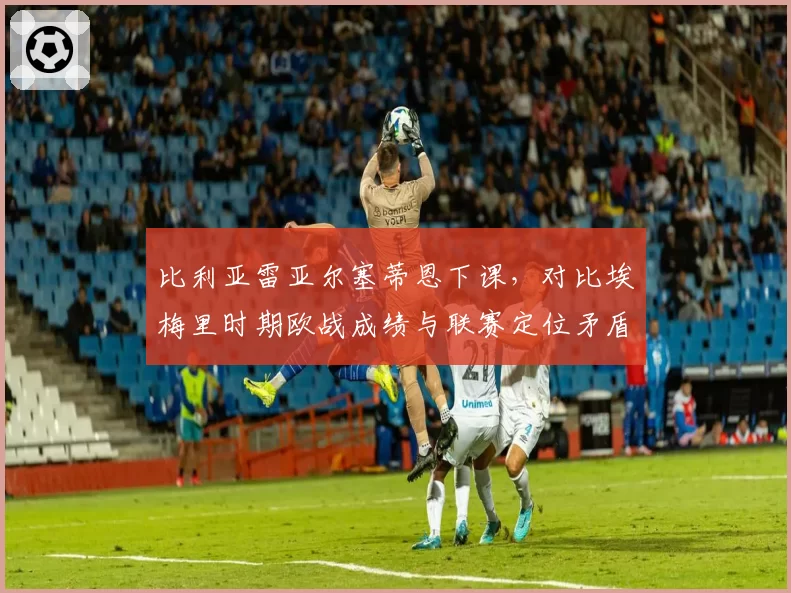 比利亚雷亚尔塞蒂恩下课，对比埃梅里时期欧战成绩与联赛定位矛盾